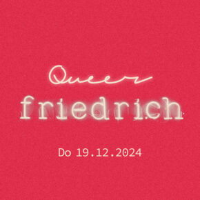 Queer Friedrich - 2024 closingDo 19.12.24 | ab 20.00 Uhr | Friedrich